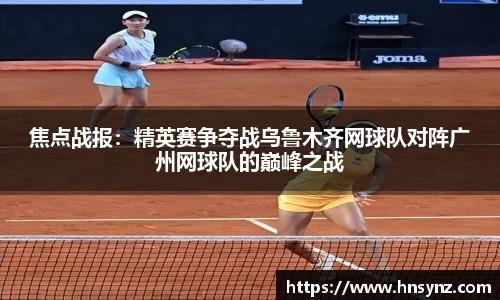 焦点战报：精英赛争夺战乌鲁木齐网球队对阵广州网球队的巅峰之战