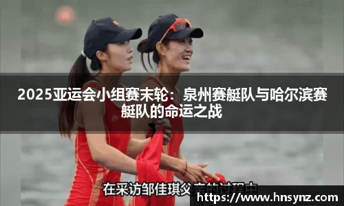 2025亚运会小组赛末轮：泉州赛艇队与哈尔滨赛艇队的命运之战