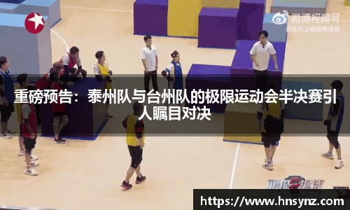 重磅预告：泰州队与台州队的极限运动会半决赛引人瞩目对决