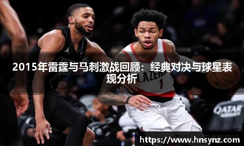 2015年雷霆与马刺激战回顾：经典对决与球星表现分析