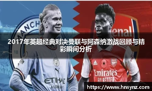 2017年英超经典对决曼联与阿森纳激战回顾与精彩瞬间分析